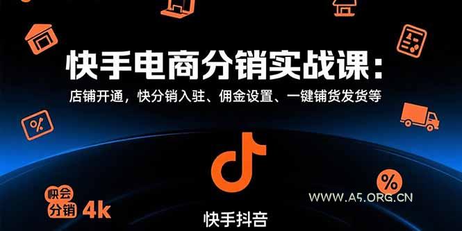 快手电商分销实战课:店铺开通,快分销入驻、佣金设置、一键铺货发货等-A5资源网