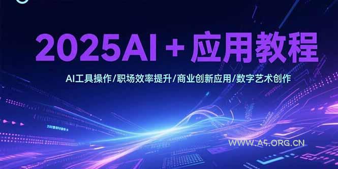 2025AI+应用教程,AI工具操作/职场效率提升/商业创新应用/数字艺术创作-A5资源网