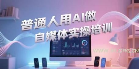 普通人用AI做自媒体实操培训,普通人一个人用ai做自媒体,视频制作、短视频引流、直播带货,轻松入门-A5资源网