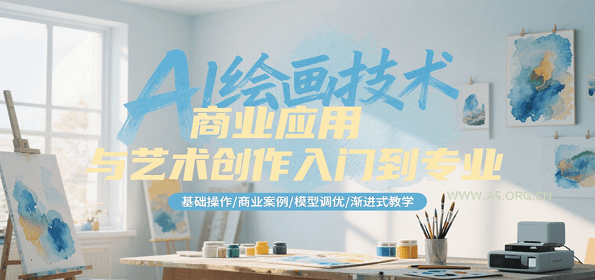AI绘画技术商业应用与艺术创作入门到专业,基础操作/商业案例/模型调优/渐进式教学-A5资源网