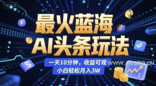 最火蓝海AI头条玩法,一天10分钟,收益可观,小白轻松月入3W【揭秘】-A5资源网