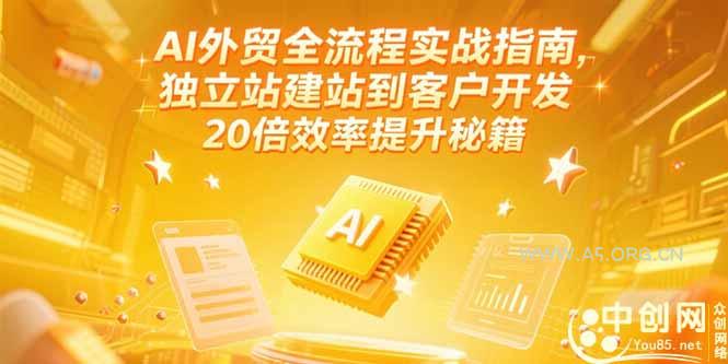 AI外贸全流程实战指南,独立站建站到客户开发,20倍效率提升秘籍(更新6月-A5资源网