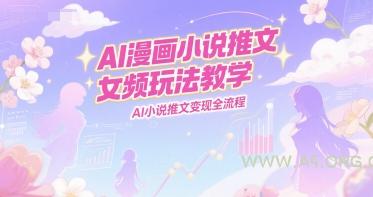 AI漫画小说推文女频玩法教学,AI小说推文变现全流程-A5资源网