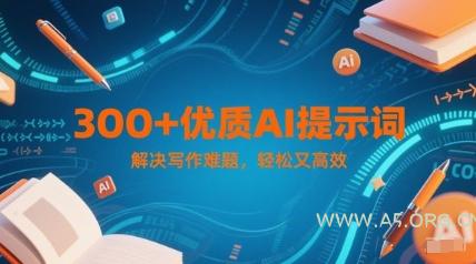 300+优质AI提示词,解决写作难题,轻松又高效-A5资源网