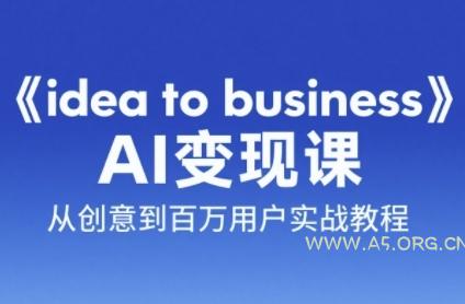 《idea to business》AI变成变现课,从创意到百万用户实战教程-A5资源网