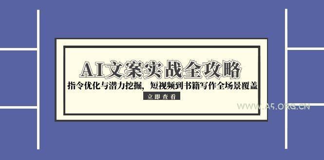 AI文案实战全攻略,指令优化与潜力挖掘,短视频到书籍写作全场景覆盖-A5资源网