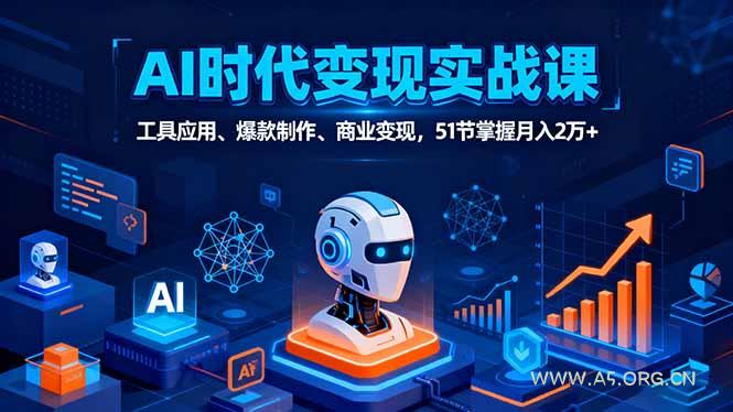 AI时代全场景实战课,工具应用、爆款制作、商业变现,51节掌握月入2万+-A5资源网