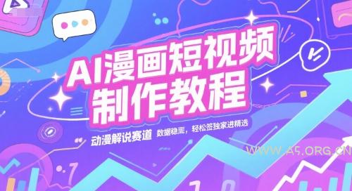 AI漫画短视频制作教程,动漫解说赛道,数据稳定且流量高,轻松签独家进精选-A5资源网