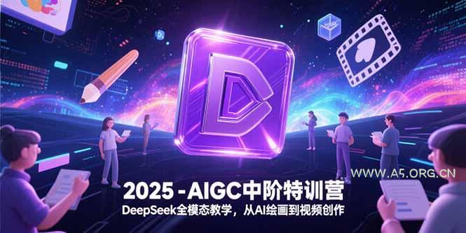 2025-AIGC中阶特训营,DeepSeek全模态教学,从AI绘画到视频创作-A5资源网