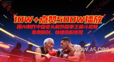 10W+点赞500W播放,用AI制作中国老头和外国拳王格斗视频,条条原创,快速涨粉变现-A5资源网