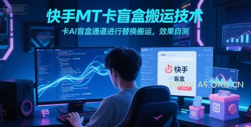 快手MT卡盲盒搬运技术,卡AI盲盒通道进行替换搬运,效果自测-A5资源网