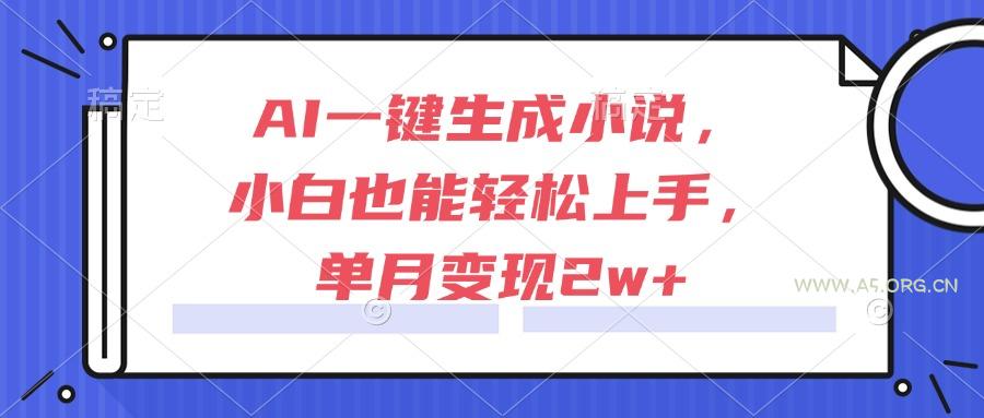 AI一键生成小说,小白也能轻松上手,单月变现2w+-A5资源网