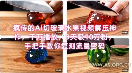 席卷全网!疯传的AI切玻璃水果视频解压神作,千万播放,3天吸10万粉,手把手教你复刻流量密码-A5资源网