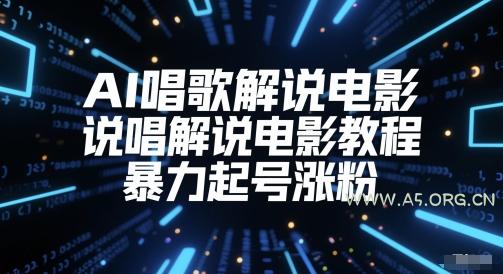 AI唱歌解说电影,说唱解说电影教程,暴力起号涨粉-A5资源网
