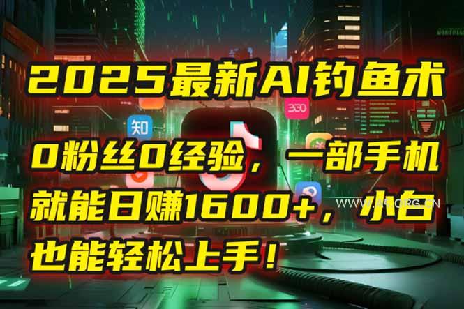 2025最新AI钓鱼术:0粉丝0经验,一部手机就能开启自动赚钱模式!-A5资源网