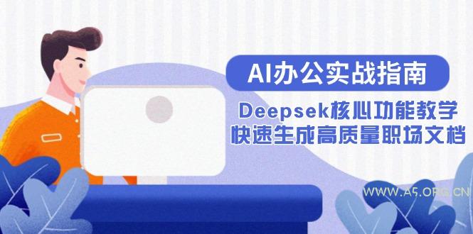 AI办公实战指南:Deepsek核心功能教学,快速生成高质量职场文档-A5资源网