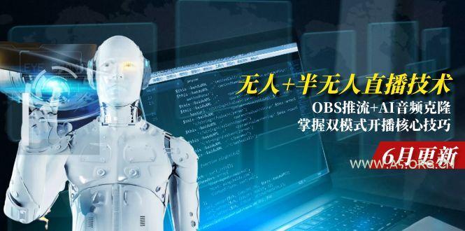 无人+半无人直播技术:OBS推流+AI音频克隆 掌握双模式开播核心技巧-6月更新-A5资源网
