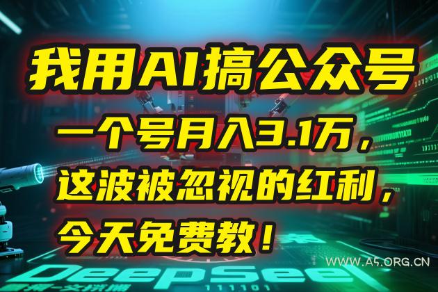 我用AI搞公众号,一个号月入3.1万,这波被忽视的红利,今天免费教!-A5资源网