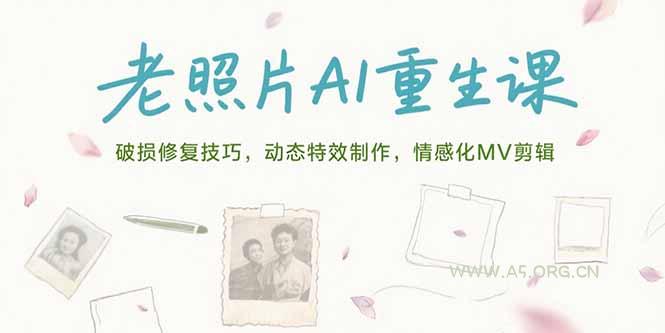 老照片AI重生课,破损修复技巧,动态特效制作,情感化MV剪辑-A5资源网
