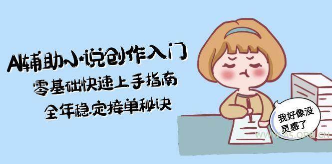 AI辅助小说创作入门,零基础快速上手指南,全年稳定接单秘诀-A5资源网