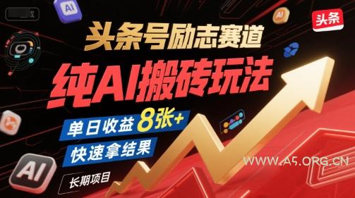 头条号励志赛道,纯AI搬砖玩法,单日收益8张+ ,快速拿结果,长期项目-A5资源网
