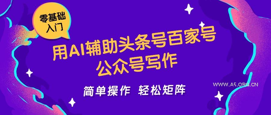 用AI辅助头条号百家号公众号写作简单操作轻松矩阵工作室日收5000+-A5资源网