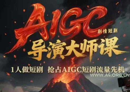 AIGC剧情短剧导演大师课,1人做短剧,抢占AIGC短剧流量先机-A5资源网