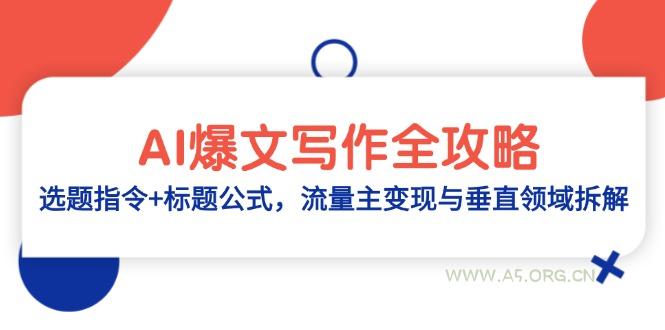 AI爆文写作全攻略:选题指令+标题公式,流量主变现与垂直领域拆解-A5资源网