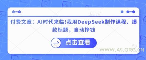 付费文章:AI时代来临!我用DeepSeek制作课程、爆款标题,自动挣钱-A5资源网