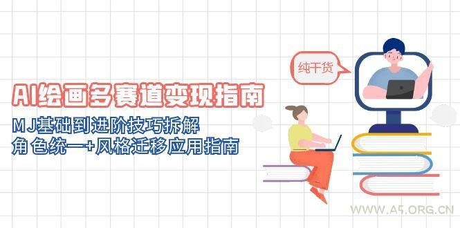 AI绘画多赛道变现指南:MJ基础到进阶技巧拆解,角色统一+风格迁移应用指南-A5资源网