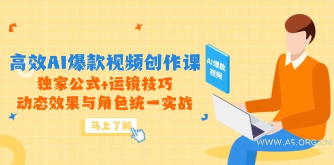 高效AI爆款视频创作课,独家公式+运镜技巧,动态效果与角色统一实战-A5资源网