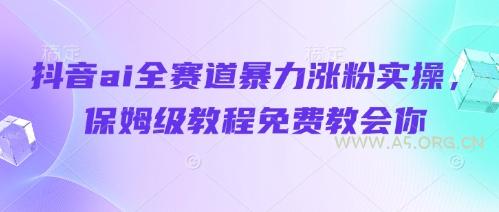 抖音ai全赛道暴力涨粉实操,保姆级教程免费教会你-A5资源网