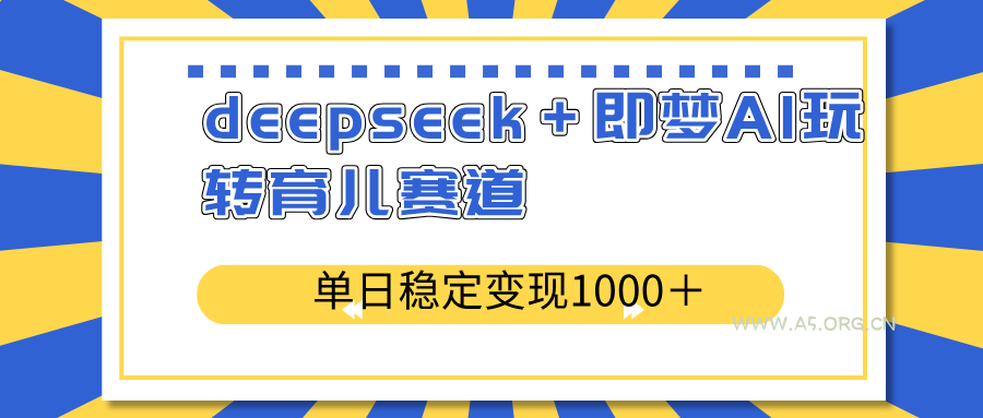 deepseek+即梦AI玩转育儿赛道,单日稳定变现1000+育儿赛道-A5资源网