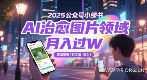 2025公众号小绿书AI治愈图片领域,月入过W,蓝海赛道【附工具+指令】-A5资源网