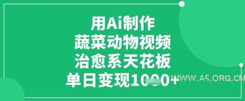用Ai制作蔬菜动物视频,治愈系天花板,单日变现1k-A5资源网
