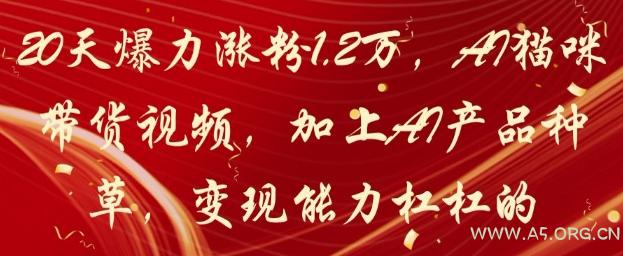 20天爆力涨粉1.2W,AI猫咪带货视频,加上AI产品种草,变现能力杠杠的-A5资源网