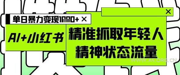 AI+小红书图文,精准抓取年轻人精神状态流量,单日暴力变现多张-A5资源网