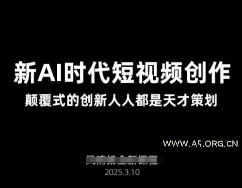 AI新时代短视频创作2025年3月新课,颠覆式的创新人人都是天才策划-A5资源网