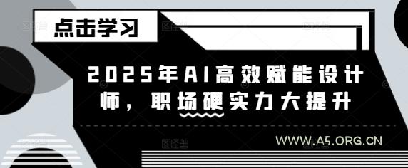 2025年AI高效赋能设计师,职场硬实力大提升-A5资源网
