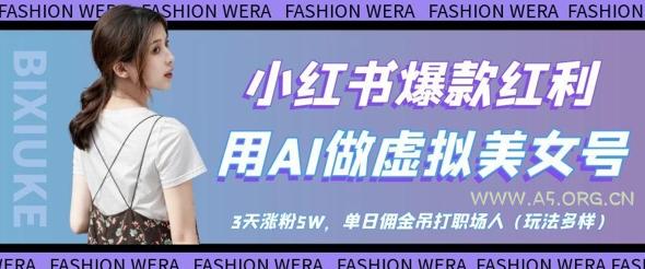 小红书爆款红利:用AI做虚拟美女号,3天涨粉5W,单日佣金吊打职场人-A5资源网