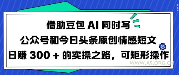 借助豆包AI同时写公众号和今日头条原创情感短文日入3张的实操之路,可矩形操作-A5资源网