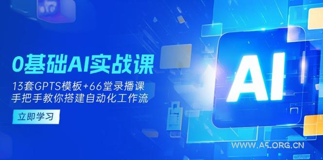 0基础AI实操课:13套GPTS模板+66字录播课,手把手教你搭建自动化工作流-A5资源网