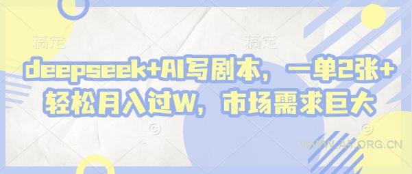 deepseek+AI写剧本,一单2张+ 轻松月入过W,市场需求巨大-A5资源网