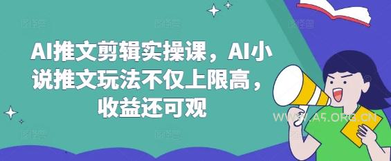 AI推文剪辑实操课,AI小说推文玩法不仅上限高,收益还可观-A5资源网