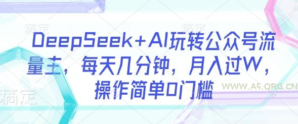 DeepSeek+AI玩转公众号流量主,每天几分钟,月入过W,操作简单0门槛-A5资源网