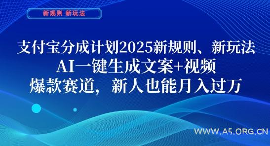 支付宝分成计划,2025新规则新玩法AI一键生成文案+视频,爆款赛道,新人也能月入过1W【揭秘】-A5资源网