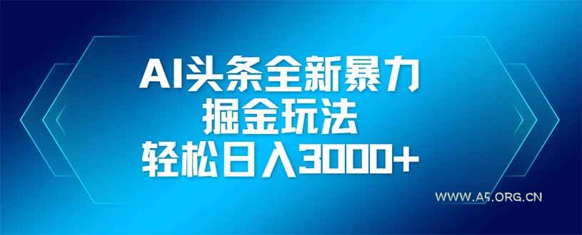 AI头条全新暴利掘金玩法,矩阵操作,轻松日入3000+-A5资源网