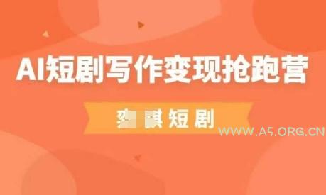 AI短剧写作变现抢跑营,门槛低,0基础,普通人做副业的绝佳机会-A5资源网