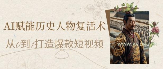 AI赋能历史人物复活术:从0到1打造爆款短视频,7天涨粉10W,小白也能月入过1W-A5资源网