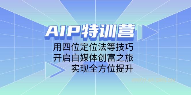 AIP特训营,用四位定位法等技巧,开启自媒体创富之旅,实现全方位提升-A5资源网